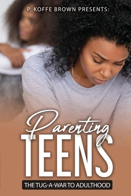 Parenting Teens The Tug-A-War To Adulthood by Brown, P. Koffe