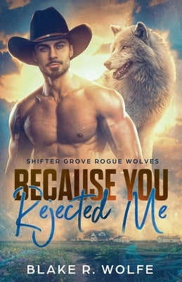 Because You Rejected Me by Wolfe, Blake R.