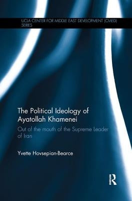 The Political Ideology of Ayatollah Khamenei: Out of the Mouth of the Supreme Leader of Iran by Hovsepian-Bearce, Yvette