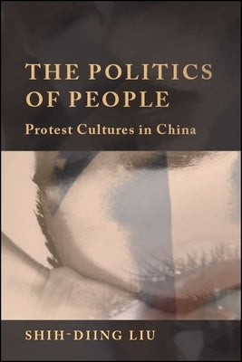 The Politics of People: Protest Cultures in China by Liu, Shih-Diing