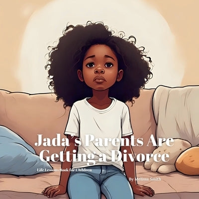 Jada's Parents Are Getting a Divorce: A Gentle Picture Book Helping Kids Cope With Divorce and Family Changes by Smith, Melissa Anne
