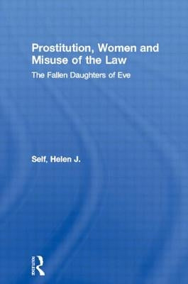 Prostitution, Women and Misuse of the Law: The Fallen Daughters of Eve by Self, Helen J.