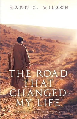 The Road That Changed My Life: Paul's Perspective by Wilson, Mark S.