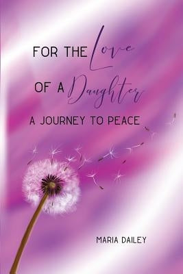 For the Love of a Daughter: A Journey to Peace by Dailey, Maria