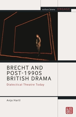 Brecht and Post-1990s British Drama: Dialectical Theatre Today by Hartl, Anja