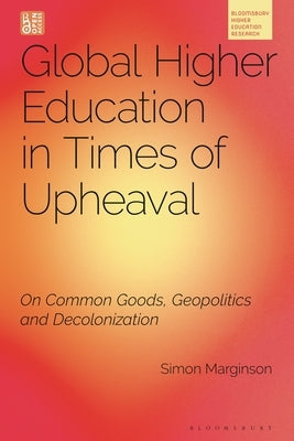 Global Higher Education in Times of Upheaval: On Common Goods, Geopolitics and Decolonization by Marginson, Simon