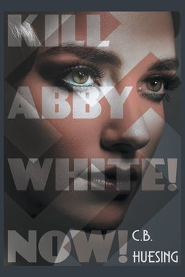 Kill Abby White! Now! by Huesing, C. B.