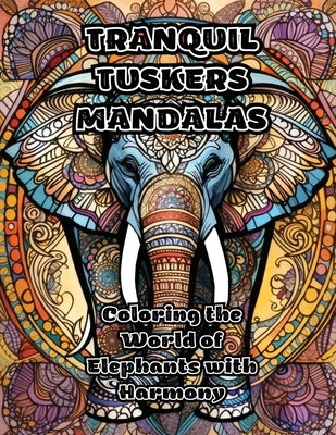 Tranquil Tuskers Mandalas: Coloring the World of Elephants with Harmony by Colorzen