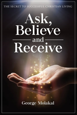 Ask, Believe, and Receive: Spiritual Self-Help Book that Makes Miracles Happen by Molakal, George