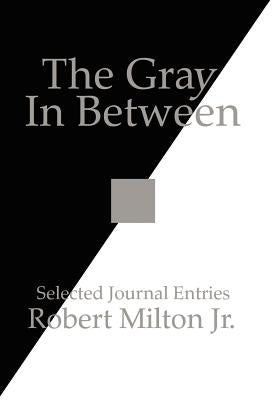 The Gray In Between: Selected Journal Entries by Milton, Robert, Jr.