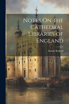 Notes On the Cathedral Libraries of England by Botfield, Beriah