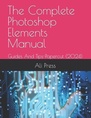 The Complete Photoshop Elements Manual 2023: Guides And Tips-Papercut (2024) by Press, Ali