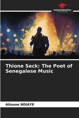 Thione Seck: The Poet of Senegalese Music by Ndiaye, Alioune