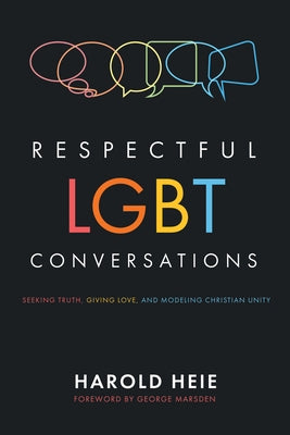 Respectful LGBT Conversations: Seeking Truth, Giving Love, and Modeling Christian Unity by Heie, Harold