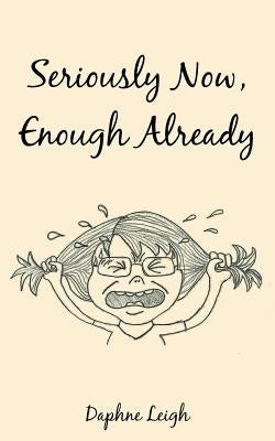 Seriously Now, Enough Already by Leigh, Daphne