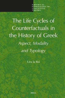 The Life Cycles of Counterfactuals in the History of Greek: Aspect, Modality and Typology by La Roi, Ezra