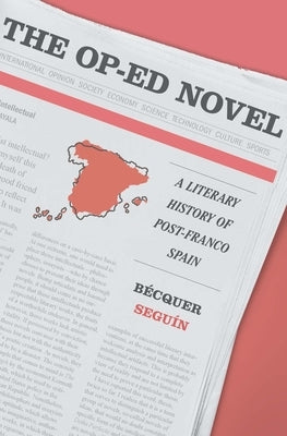 The Op-Ed Novel: A Literary History of Post-Franco Spain by Seguín, Bécquer