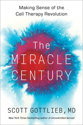 The Miracle Century: Making Sense of the Cell Therapy Revolution by Gottlieb, Scott
