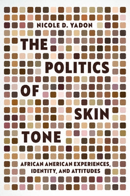 The Politics of Skin Tone: African American Experiences, Identity, and Attitudes by Yadon, Nicole D.