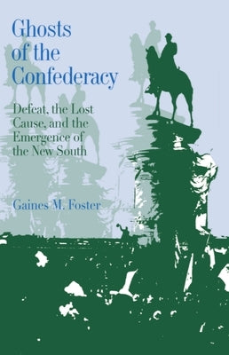 Ghosts of the Confederacy: Defeat, the Lost Cause, and the Emergence of the New South, 1865 to 1913 by Foster, Gaines M.