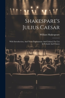 Shakespare's Julius Caesar: With Introduction, And Notes Explanatory And Critical, For Use In Schools And Classes by Shakespeare, William