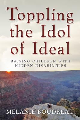 Toppling the Idol of Ideal: Raising children with hidden disabilities by Boudreau, Melanie