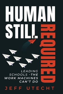 Human Still Required: Leading Schools - The Work Machines Can't Do by Utecht, Jeff