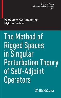 The Method of Rigged Spaces in Singular Perturbation Theory of Self-Adjoint Operators by Koshmanenko, Volodymyr