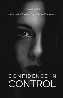 Confidence in Control: An Illustrated Guide to Female Sexual Dominance by Ember, Luna