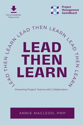 Lead Then Learn: Powering Project Teams with Collaboration by MacLeod, Annie