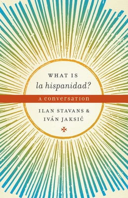 What Is La Hispanidad?: A Conversation by Stavans, Ilan