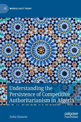 Understanding the Persistence of Competitive Authoritarianism in Algeria by Ghanem, Dalia