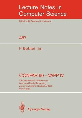 Conpar 90 - Vapp IV: Joint International Conference on Vector and Parallel Processing, Zurich, Switzerland, September 10-13, 1990. Proceedings by Burkhart, Helmar