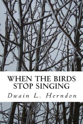 When the Birds Stop Singing by Herndon, Dwain L.