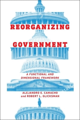 Reorganizing Government: A Functional and Dimensional Framework by Camacho, Alejandro