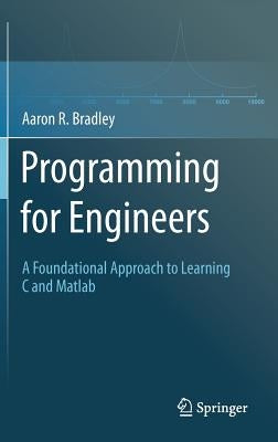 Programming for Engineers: A Foundational Approach to Learning C and MATLAB by Bradley, Aaron R.