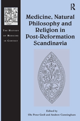 Medicine, Natural Philosophy and Religion in Post-Reformation Scandinavia by Grell, Ole