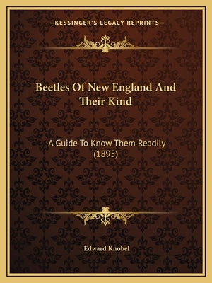 Beetles Of New England And Their Kind: A Guide To Know Them Readily (1895) by Knobel, Edward