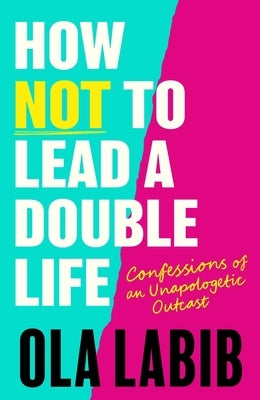 How Not to Lead a Double Life: Confessions of an Unapologetic Outcast by Labib, Ola