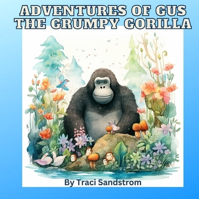 Adventures of Gus the Grumpy Gorilla by Sandstrom, Traci