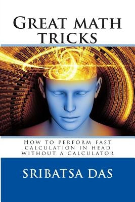Great math tricks: How to perform fast calculation in head without a calculator by Das, Sribatsa