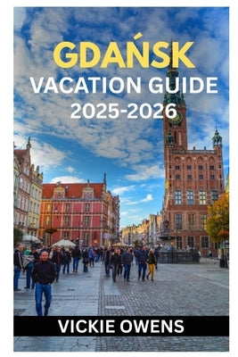 GdaŃsk Vacation Guide 2025-2026: What to See, Do, Eat & Experience in Gdańsk - Essential Tips, Itineraries, Accommodation, Local Insights, B by Owens, Vickie