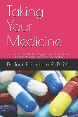 Taking Your Medicine: A Guide to Medication Regimens and Compliance for Patients and Caregivers, 2nd Edition by Fincham, Jack