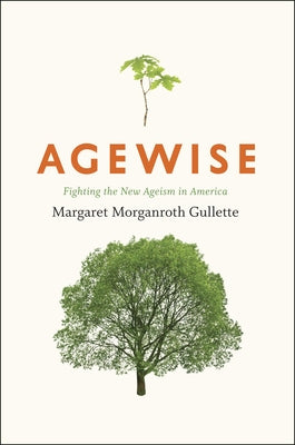 Agewise: Fighting the New Ageism in America by Gullette, Margaret Morganroth