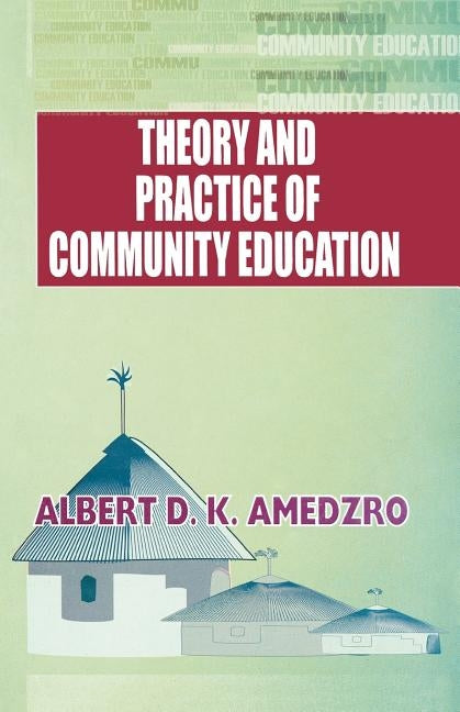 Theory and Practice of Community Education. A Comparative Study of Nordic, British, Canadian and Ghanaian Experiments by Amedzro, Albert D. K.