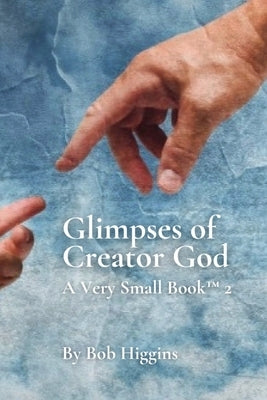 Glimpses of Creator God by Higgins, Bob