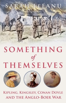 Something of Themselves: Kipling, Kingsley, Conan Doyle and the Anglo-Boer War by Lefanu, Sarah