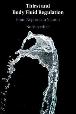 Thirst and Body Fluid Regulation: From Nephron to Neuron by Rowland, Neil E.