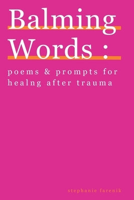 Balming Words: Poems & Prompts for Healing After Trauma by Farenik, Stephanie