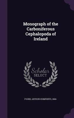 Monograph of the Carboniferous Cephalopoda of Ireland by Foord, Arthur Humphrys